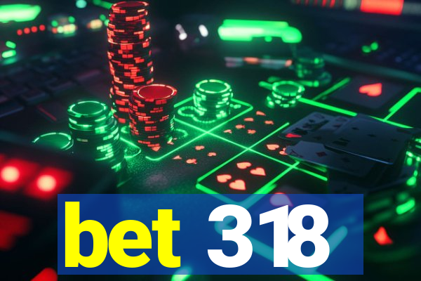 bet 318