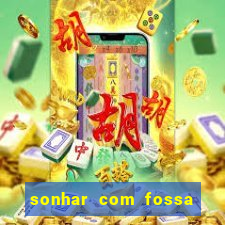 sonhar com fossa de fezes cheia