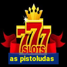 as pistoludas