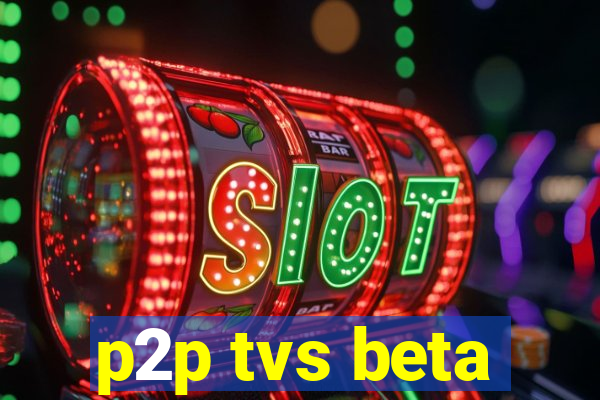 p2p tvs beta