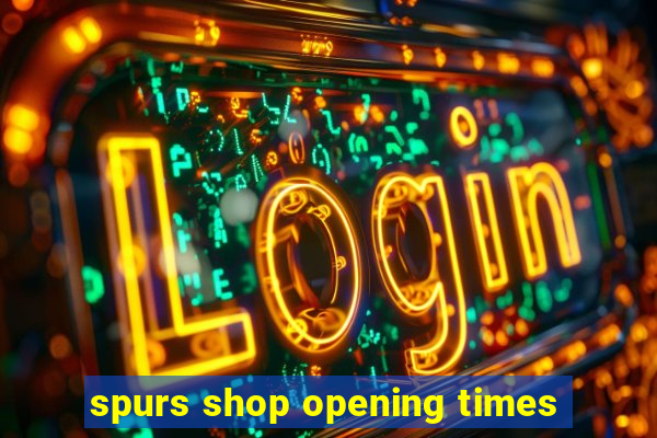 spurs shop opening times